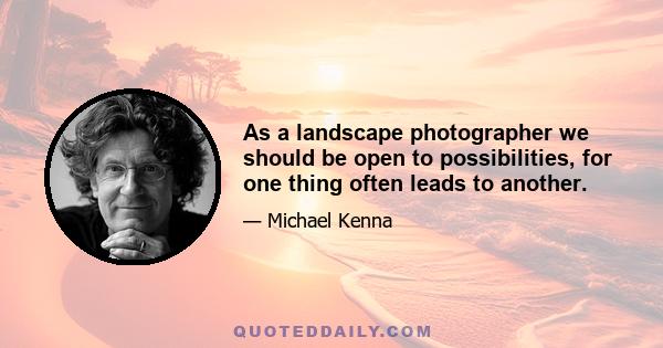 As a landscape photographer we should be open to possibilities, for one thing often leads to another.