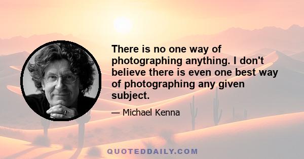 There is no one way of photographing anything. I don't believe there is even one best way of photographing any given subject.