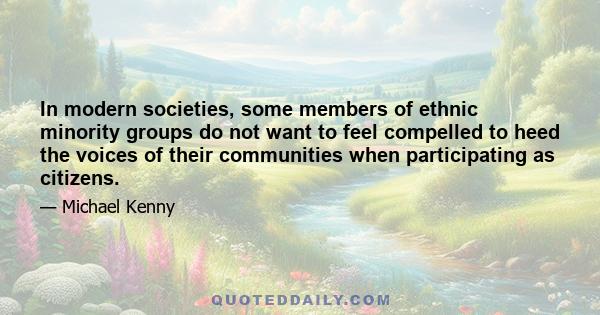 In modern societies, some members of ethnic minority groups do not want to feel compelled to heed the voices of their communities when participating as citizens.