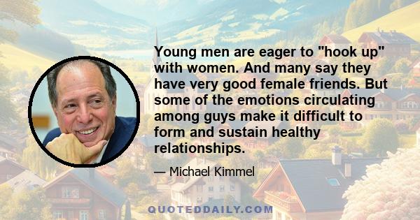 Young men are eager to hook up with women. And many say they have very good female friends. But some of the emotions circulating among guys make it difficult to form and sustain healthy relationships.