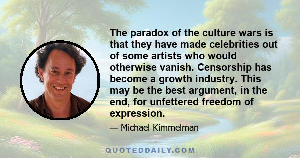 The paradox of the culture wars is that they have made celebrities out of some artists who would otherwise vanish. Censorship has become a growth industry. This may be the best argument, in the end, for unfettered