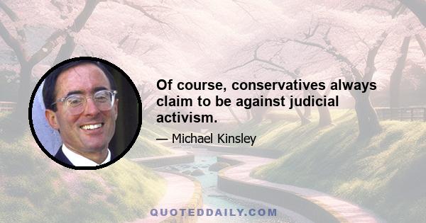 Of course, conservatives always claim to be against judicial activism.