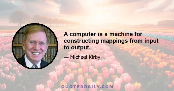 A computer is a machine for constructing mappings from input to output.