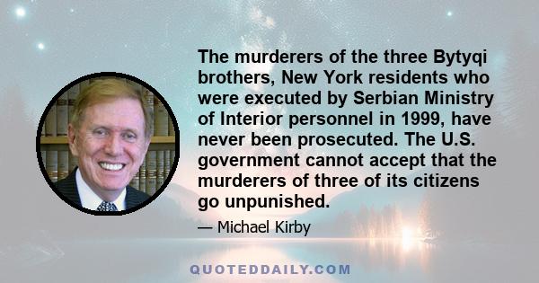 The murderers of the three Bytyqi brothers, New York residents who were executed by Serbian Ministry of Interior personnel in 1999, have never been prosecuted. The U.S. government cannot accept that the murderers of