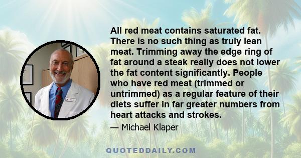 All red meat contains saturated fat. There is no such thing as truly lean meat. Trimming away the edge ring of fat around a steak really does not lower the fat content significantly. People who have red meat (trimmed or 