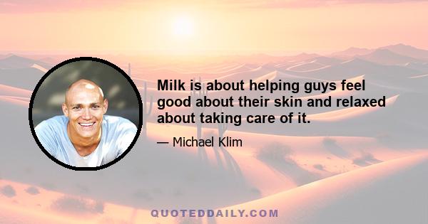 Milk is about helping guys feel good about their skin and relaxed about taking care of it.