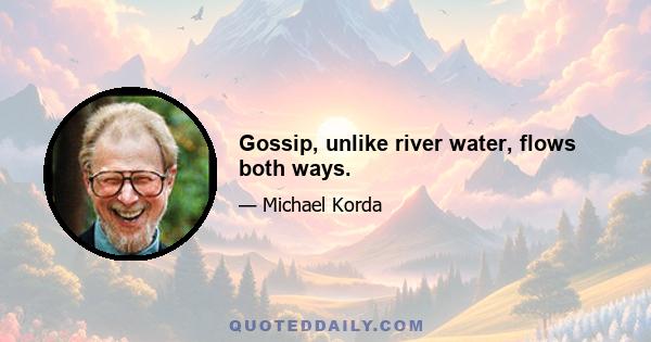 Gossip, unlike river water, flows both ways.