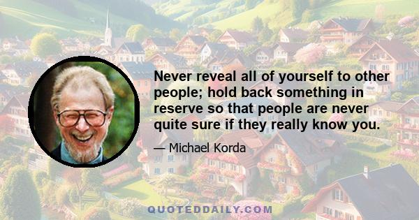 Never reveal all of yourself to other people; hold back something in reserve so that people are never quite sure if they really know you.