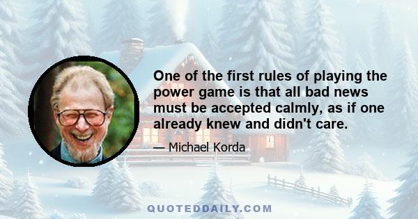 One of the first rules of playing the power game is that all bad news must be accepted calmly, as if one already knew and didn't care.