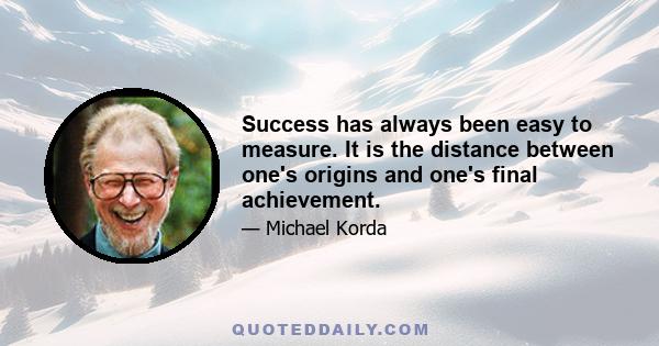 Success has always been easy to measure. It is the distance between one's origins and one's final achievement.