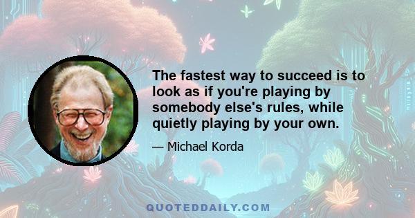 The fastest way to succeed is to look as if you're playing by somebody else's rules, while quietly playing by your own.