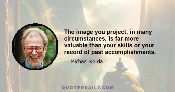 The image you project, in many circumstances, is far more valuable than your skills or your record of past accomplishments.