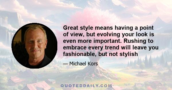 Great style means having a point of view, but evolving your look is even more important. Rushing to embrace every trend will leave you fashionable, but not stylish