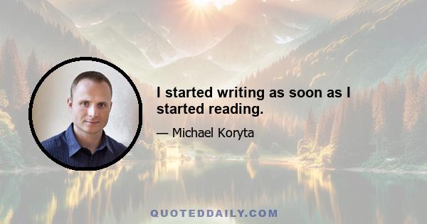 I started writing as soon as I started reading.