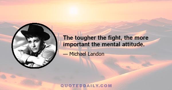 The tougher the fight, the more important the mental attitude.