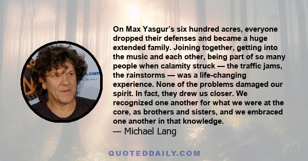 On Max Yasgur’s six hundred acres, everyone dropped their defenses and became a huge extended family. Joining together, getting into the music and each other, being part of so many people when calamity struck — the