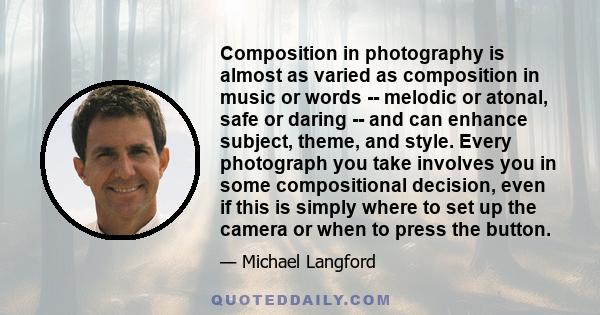 Composition in photography is almost as varied as composition in music or words -- melodic or atonal, safe or daring -- and can enhance subject, theme, and style. Every photograph you take involves you in some