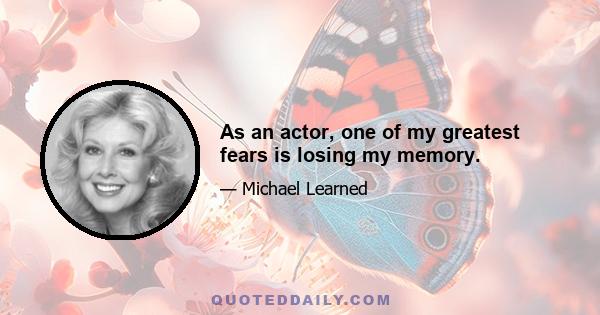 As an actor, one of my greatest fears is losing my memory.