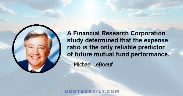 A Financial Research Corporation study determined that the expense ratio is the only reliable predictor of future mutual fund performance.