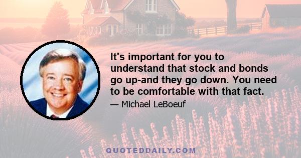 It's important for you to understand that stock and bonds go up-and they go down. You need to be comfortable with that fact.