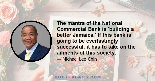 The mantra of the National Commercial Bank is 'building a better Jamaica.' If this bank is going to be everlastingly successful, it has to take on the ailments of this society.