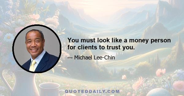 You must look like a money person for clients to trust you.