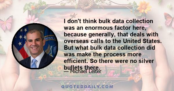 I don't think bulk data collection was an enormous factor here, because generally, that deals with overseas calls to the United States. But what bulk data collection did was make the process more efficient. So there