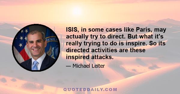 ISIS, in some cases like Paris, may actually try to direct. But what it's really trying to do is inspire. So its directed activities are these inspired attacks.