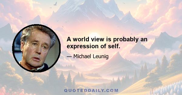 A world view is probably an expression of self.