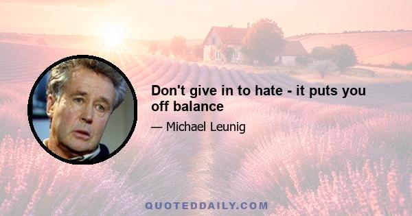 Don't give in to hate - it puts you off balance