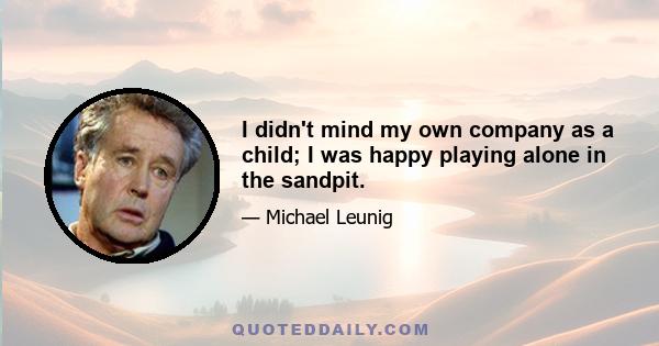 I didn't mind my own company as a child; I was happy playing alone in the sandpit.