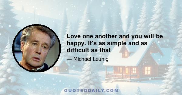 Love one another and you will be happy. It's as simple and as difficult as that