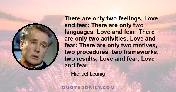 There are only two feelings, Love and fear: There are only two languages, Love and fear: There are only two activities, Love and fear: There are only two motives, two procedures, two frameworks, two results, Love and