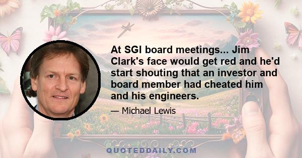 At SGI board meetings... Jim Clark's face would get red and he'd start shouting that an investor and board member had cheated him and his engineers.