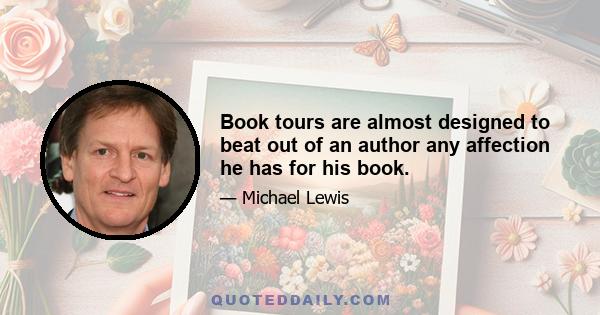 Book tours are almost designed to beat out of an author any affection he has for his book.