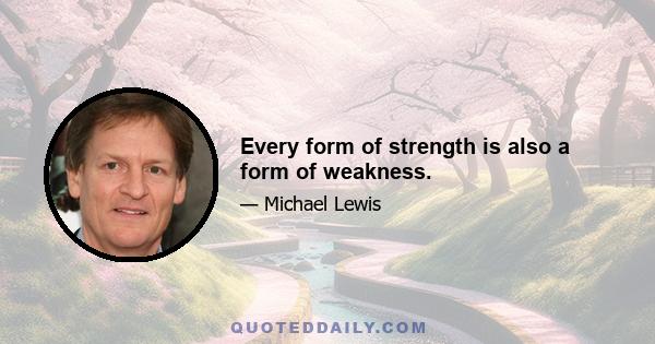 Every form of strength is also a form of weakness.