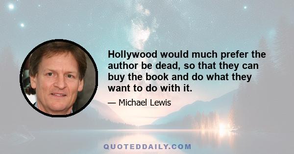 Hollywood would much prefer the author be dead, so that they can buy the book and do what they want to do with it.