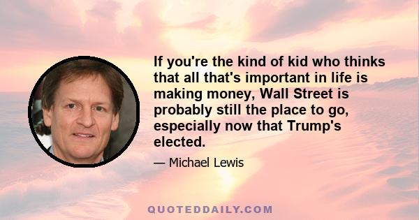 If you're the kind of kid who thinks that all that's important in life is making money, Wall Street is probably still the place to go, especially now that Trump's elected.