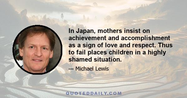 In Japan, mothers insist on achievement and accomplishment as a sign of love and respect. Thus to fail places children in a highly shamed situation.