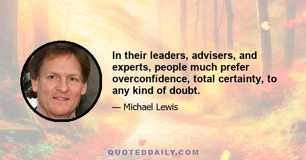 In their leaders, advisers, and experts, people much prefer overconfidence, total certainty, to any kind of doubt.