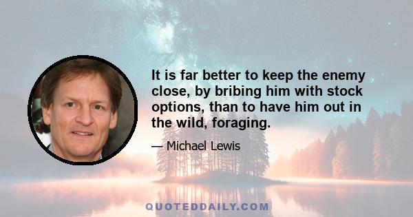 It is far better to keep the enemy close, by bribing him with stock options, than to have him out in the wild, foraging.