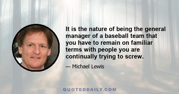 It is the nature of being the general manager of a baseball team that you have to remain on familiar terms with people you are continually trying to screw.