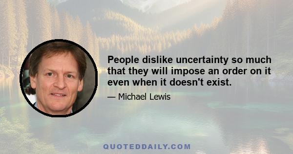 People dislike uncertainty so much that they will impose an order on it even when it doesn't exist.