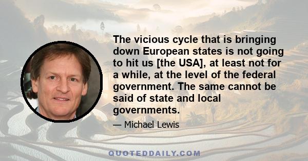 The vicious cycle that is bringing down European states is not going to hit us [the USA], at least not for a while, at the level of the federal government. The same cannot be said of state and local governments.