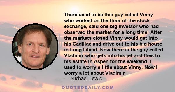 There used to be this guy called Vinny who worked on the floor of the stock exchange, said one big investor who had observed the market for a long time. After the markets closed Vinny would get into his Cadillac and