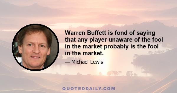 Warren Buffett is fond of saying that any player unaware of the fool in the market probably is the fool in the market.