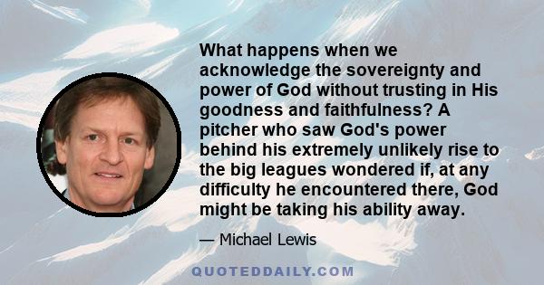 What happens when we acknowledge the sovereignty and power of God without trusting in His goodness and faithfulness? A pitcher who saw God's power behind his extremely unlikely rise to the big leagues wondered if, at