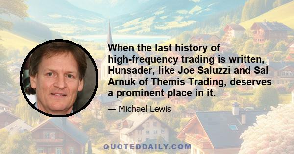 When the last history of high-frequency trading is written, Hunsader, like Joe Saluzzi and Sal Arnuk of Themis Trading, deserves a prominent place in it.