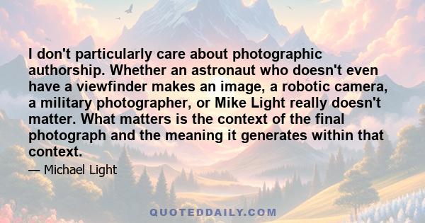 I don't particularly care about photographic authorship. Whether an astronaut who doesn't even have a viewfinder makes an image, a robotic camera, a military photographer, or Mike Light really doesn't matter. What