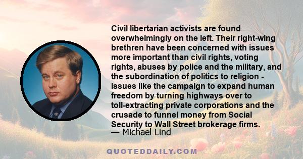 Civil libertarian activists are found overwhelmingly on the left. Their right-wing brethren have been concerned with issues more important than civil rights, voting rights, abuses by police and the military, and the